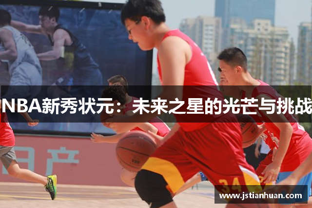 NBA新秀状元：未来之星的光芒与挑战